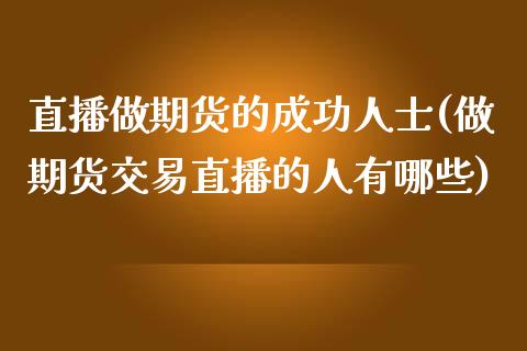 直播做期货的成功人士(做期货交易直播的人有哪些)_https://www.fshengfa.com_非农直播间_第1张