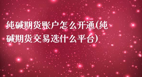 纯碱期货账户怎么开通(纯碱期货交易选什么平台)_https://www.fshengfa.com_黄金期货直播室_第1张