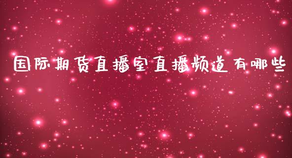 国际期货直播室直播频道有哪些_https://www.fshengfa.com_期货直播室_第1张