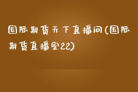 国际期货天下直播间(国际期货直播室22)_https://www.fshengfa.com_原油期货直播室_第1张