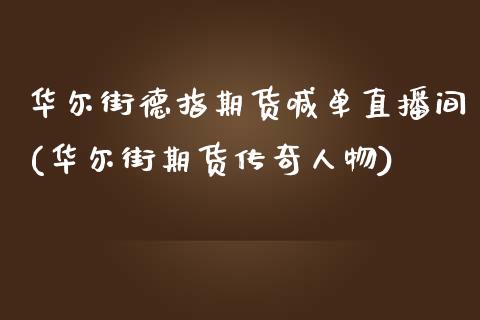 华尔街德指期货喊单直播间(华尔街期货传奇人物)_https://www.fshengfa.com_非农直播间_第1张