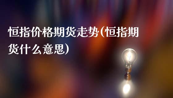 恒指价格期货走势(恒指期货什么意思)_https://www.fshengfa.com_黄金期货直播室_第1张