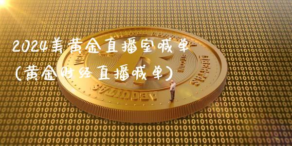 2024美黄金直播室喊单(黄金财经直播喊单)_https://www.fshengfa.com_外盘期货直播室_第1张