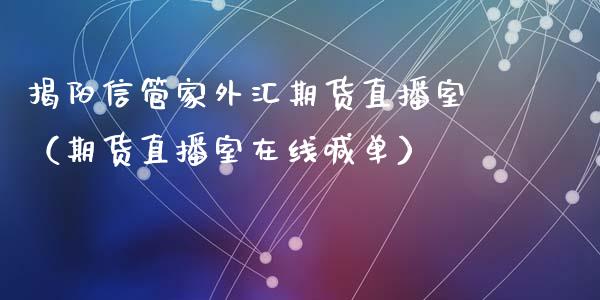 揭阳信管家外汇期货直播室（期货直播室在线喊单）_https://www.fshengfa.com_期货直播室_第1张