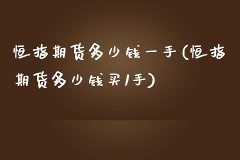 恒指期货多少钱一手(恒指期货多少钱买1手)_https://www.fshengfa.com_外盘期货直播室_第1张