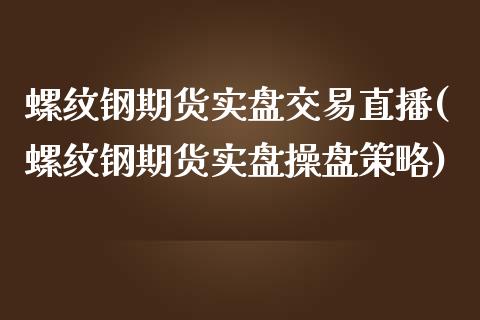 螺纹钢期货实盘交易直播(螺纹钢期货实盘操盘策略)_https://www.fshengfa.com_非农直播间_第1张