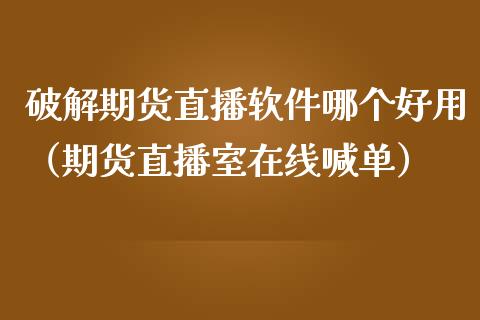 破解期货直播软件哪个好用（期货直播室在线喊单）_https://www.fshengfa.com_恒生指数直播室_第1张