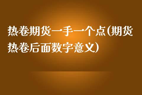 热卷期货一手一个点(期货热卷后面数字意义)_https://www.fshengfa.com_期货直播室_第1张