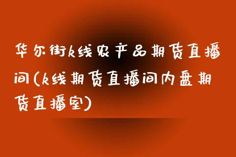 华尔街k线农产品期货直播间(k线期货直播间内盘期货直播室)_https://www.fshengfa.com_黄金期货直播室_第1张