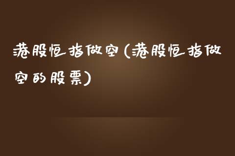 港股恒指做空(港股恒指做空的股票)_https://www.fshengfa.com_非农直播间_第1张