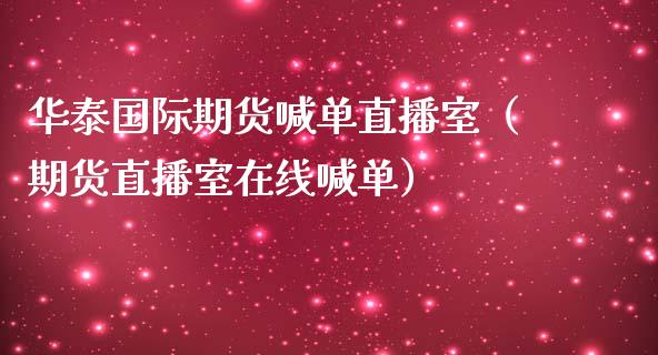 华泰国际期货喊单直播室（期货直播室在线喊单）_https://www.fshengfa.com_期货直播室_第1张