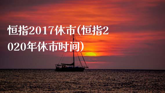 恒指2017休市(恒指2020年休市时间)_https://www.fshengfa.com_原油期货直播室_第1张