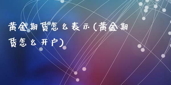 黄金期货怎么表示(黄金期货怎么开户)_https://www.fshengfa.com_非农直播间_第1张