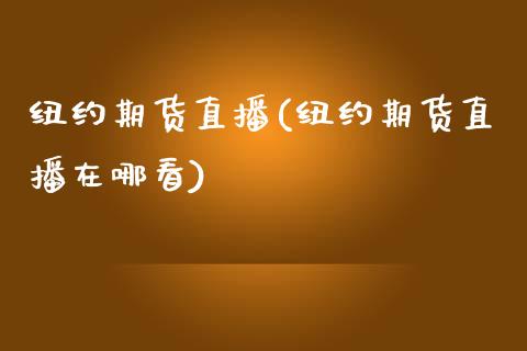 纽约期货直播(纽约期货直播在哪看)_https://www.fshengfa.com_黄金期货直播室_第1张