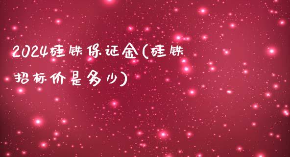 2024硅铁保证金(硅铁招标价是多少)_https://www.fshengfa.com_原油期货直播室_第1张