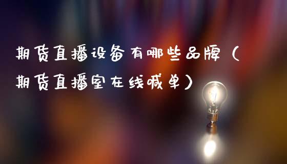 期货直播设备有哪些品牌（期货直播室在线喊单）_https://www.fshengfa.com_恒生指数直播室_第1张