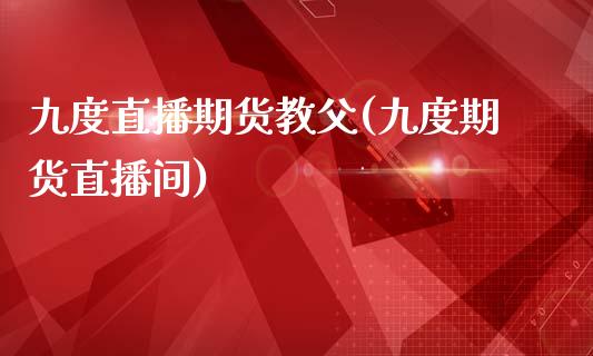 九度直播期货教父(九度期货直播间)_https://www.fshengfa.com_非农直播间_第1张