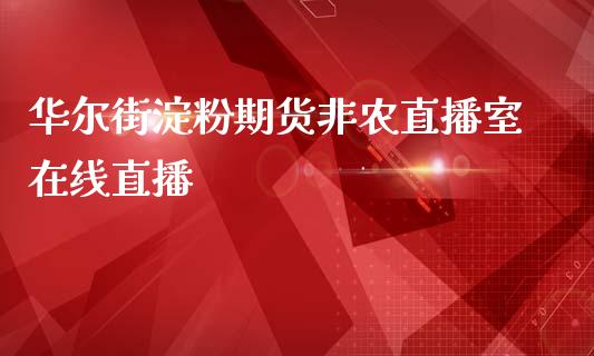 华尔街淀粉期货非农直播室在线直播_https://www.fshengfa.com_期货直播室_第1张