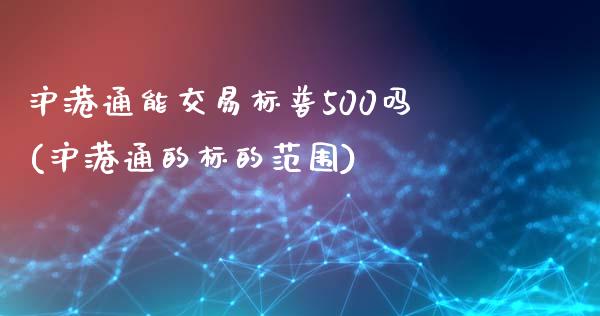 沪港通能交易标普500吗(沪港通的标的范围)_https://www.fshengfa.com_黄金期货直播室_第1张