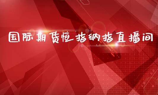 国际期货恒指纳指直播间_https://www.fshengfa.com_外盘期货直播室_第1张