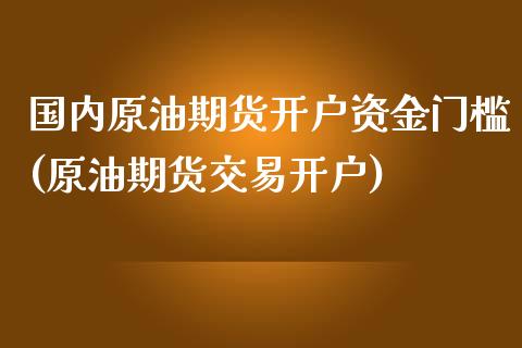 国内原油期货开户资金门槛(原油期货交易开户)_https://www.fshengfa.com_黄金期货直播室_第1张