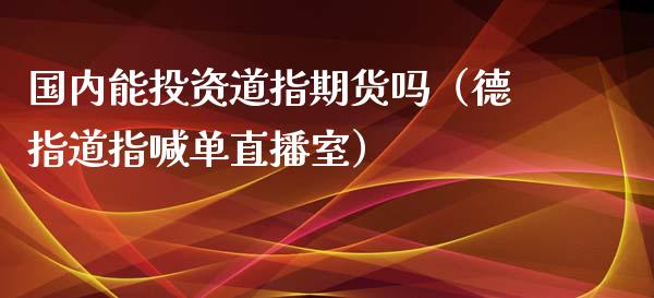 国内能投资道指期货吗（德指道指喊单直播室）_https://www.fshengfa.com_期货直播室_第1张