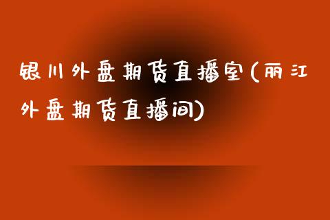 银川外盘期货直播室(丽江外盘期货直播间)_https://www.fshengfa.com_非农直播间_第1张