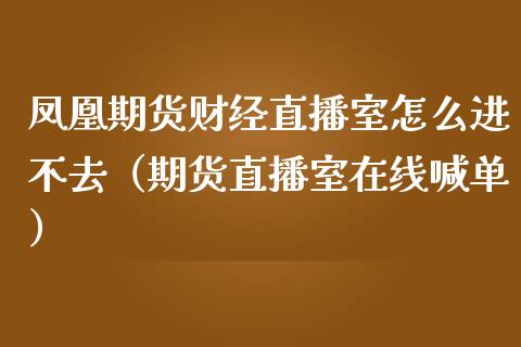 凤凰期货财经直播室怎么进不去（期货直播室在线喊单）_https://www.fshengfa.com_期货直播室_第1张