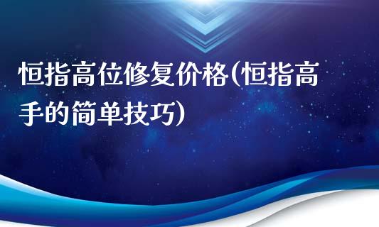 恒指高位修复价格(恒指高手的简单技巧)_https://www.fshengfa.com_非农直播间_第1张