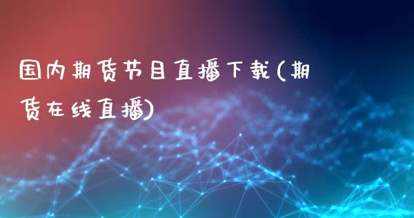 国内期货节目直播下载(期货在线直播)_https://www.fshengfa.com_非农直播间_第1张