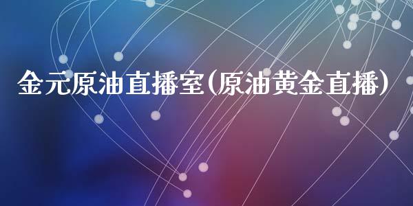 金元原油直播室(原油黄金直播)_https://www.fshengfa.com_原油期货直播室_第1张