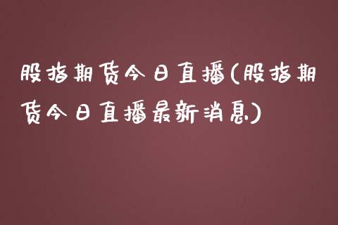 股指期货今日直播(股指期货今日直播最新消息)_https://www.fshengfa.com_恒生指数直播室_第1张