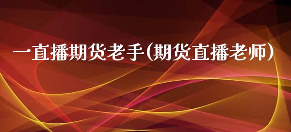 一直播期货老手(期货直播老师)_https://www.fshengfa.com_黄金期货直播室_第1张