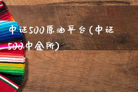 中证500原油平台(中证500中金所)_https://www.fshengfa.com_外盘期货直播室_第1张