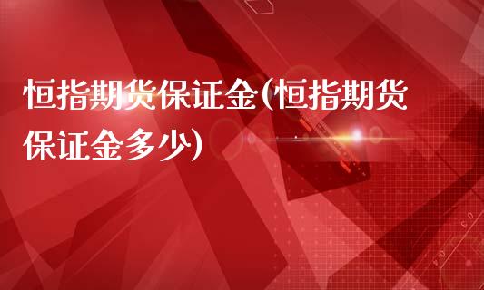 恒指期货保证金(恒指期货保证金多少)_https://www.fshengfa.com_黄金期货直播室_第1张